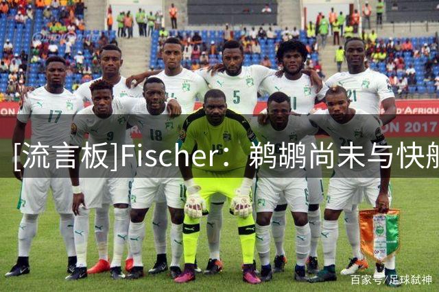 [流言板]Fischer：鹈鹕尚未与快船商讨马瑟林先签后换